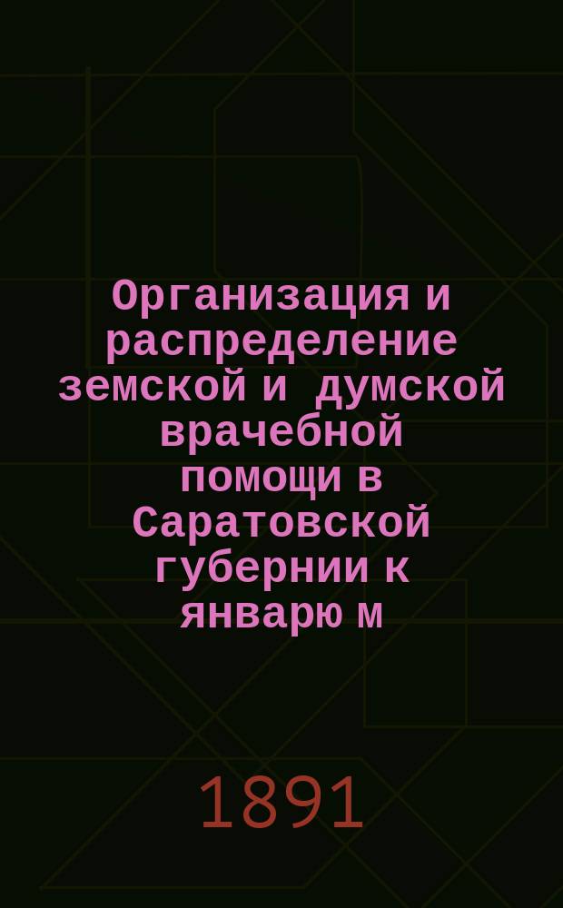 Организация и распределение земской и думской врачебной помощи в Саратовской губернии к январю м. 1890 года : С указ. на карте врачеб. окр., больниц и фельдш. пунктов И.И. Моллесона. Вып. 1-2. Вып. 2 : Больницы