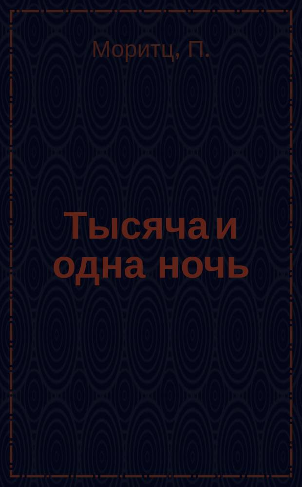 Тысяча и одна ночь : Араб. сказки собр. и обраб. для юношества П. Моритцем