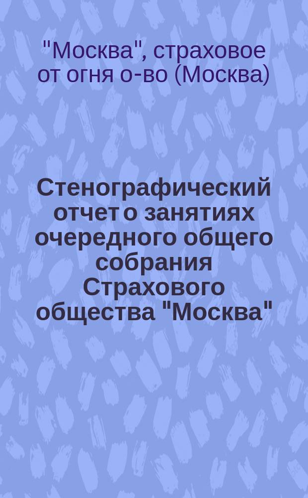 Стенографический отчет о занятиях очередного общего собрания Страхового общества "Москва" ...