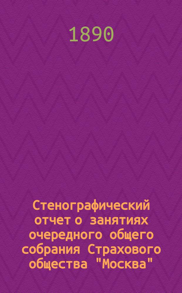 Стенографический отчет о занятиях очередного общего собрания Страхового общества "Москва" ... ... 16-го марта 1890 года