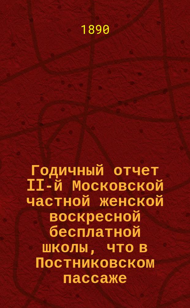 Годичный отчет II-й Московской частной женской воскресной бесплатной школы, что в Постниковском пассаже ... 1-й