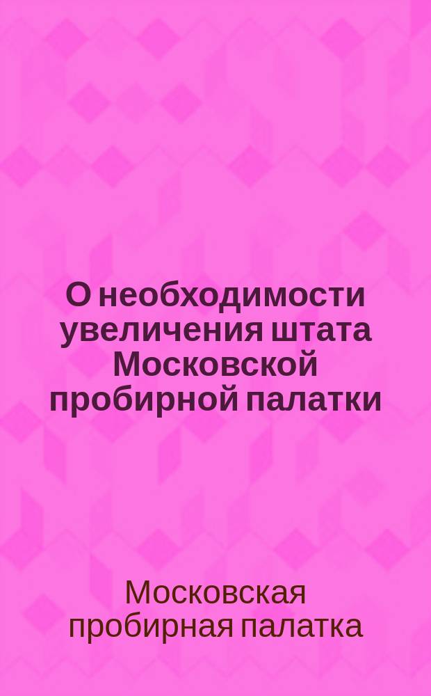 О необходимости увеличения штата Московской пробирной палатки : Марта 10 дня 1890 г