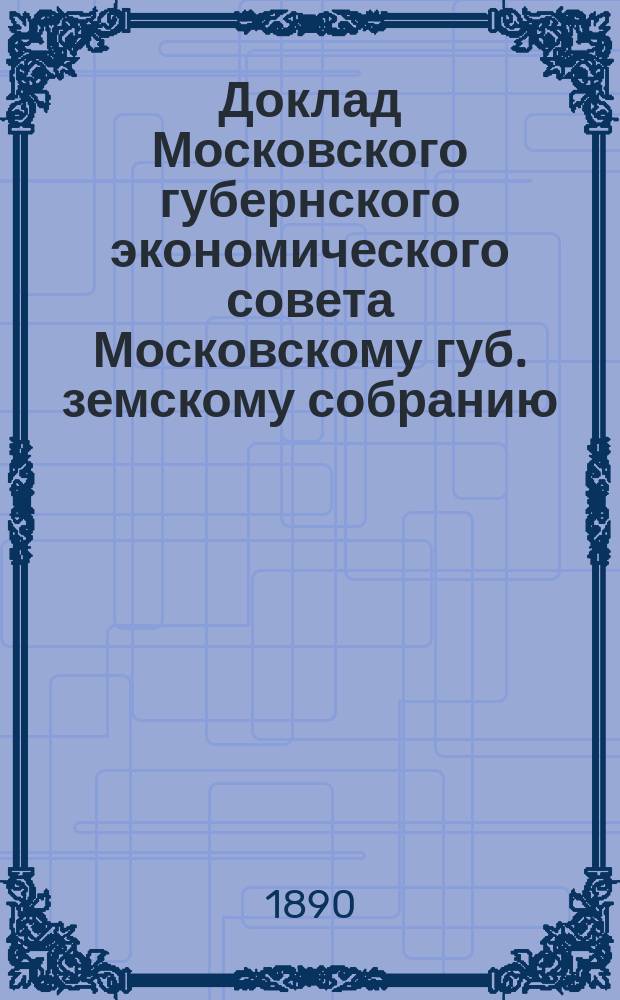 Доклад Московского губернского экономического совета [Московскому губ. земскому собранию] ...
