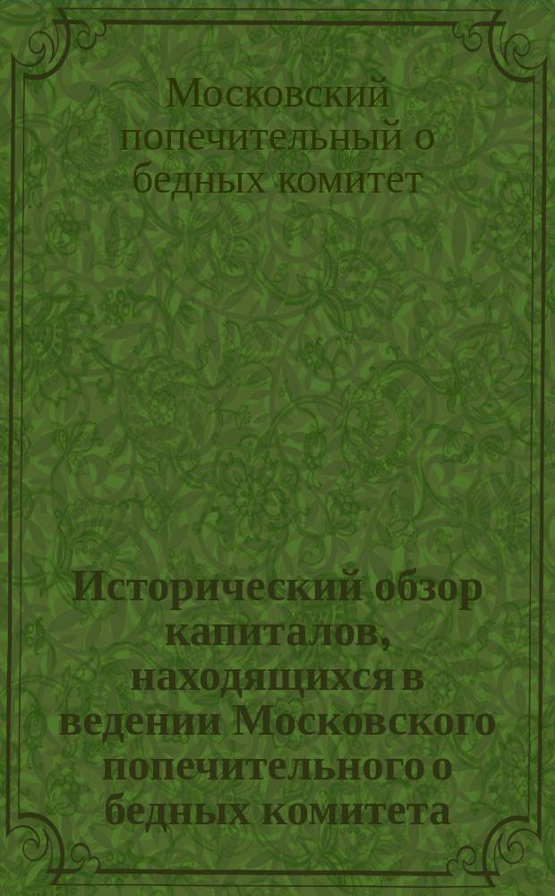 Исторический обзор капиталов, находящихся в ведении Московского попечительного о бедных комитета