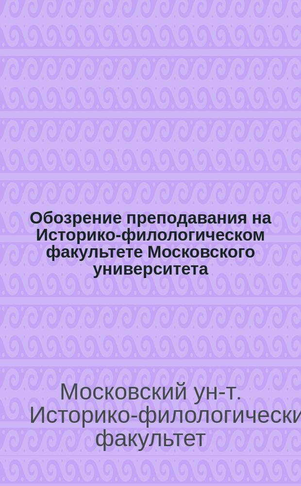 Обозрение преподавания на Историко-филологическом факультете Московского университета ...