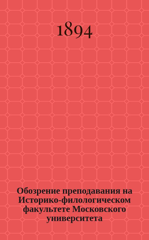 Обозрение преподавания на Историко-филологическом факультете Московского университета ... на академический 1894-5 год