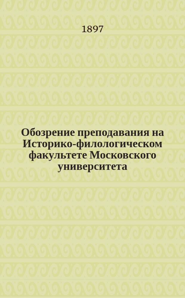 Обозрение преподавания на Историко-филологическом факультете Московского университета ... в 1897-8 году