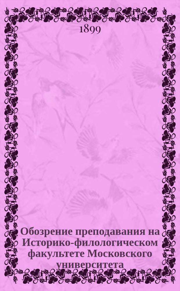 Обозрение преподавания на Историко-филологическом факультете Московского университета ... в 1899-1900 году