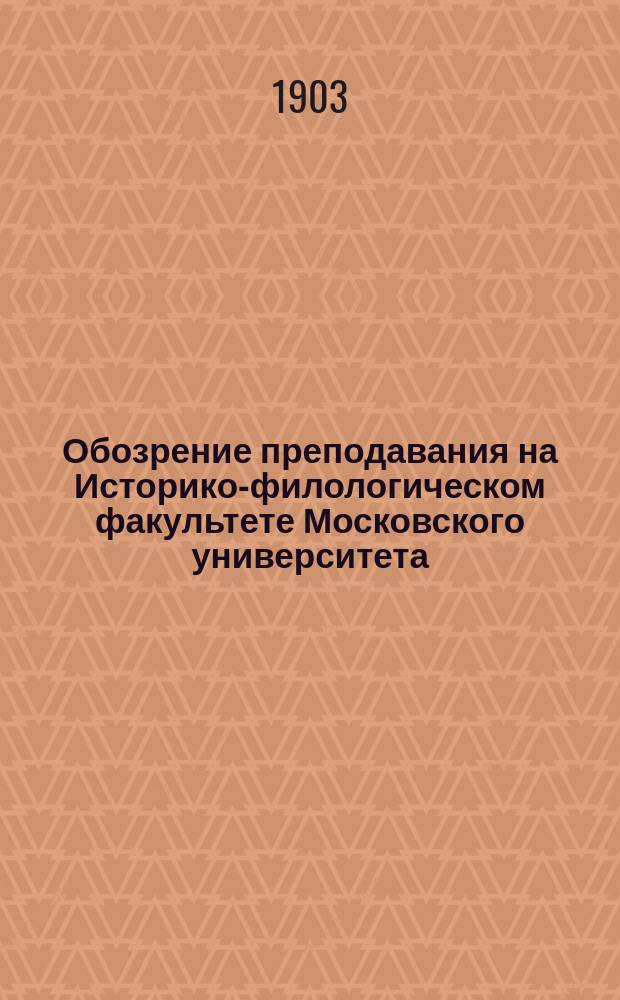 Обозрение преподавания на Историко-филологическом факультете Московского университета ... в 1903-1904 акад. году