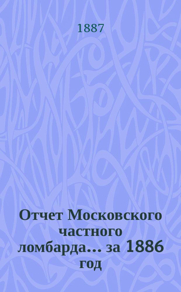 Отчет Московского частного ломбарда ... за 1886 год