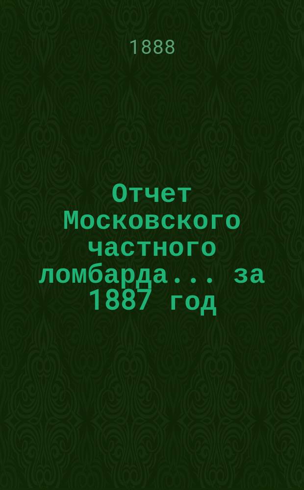 Отчет Московского частного ломбарда ... за 1887 год