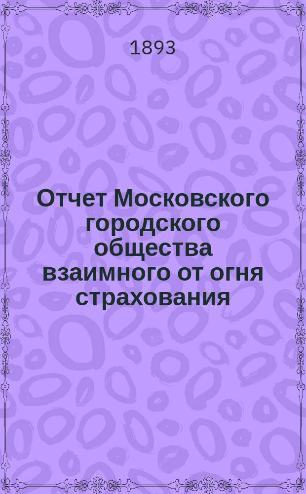 Отчет Московского городского общества взаимного от огня страхования (учрежденного в 1888 г.) ... [за 1892 год]
