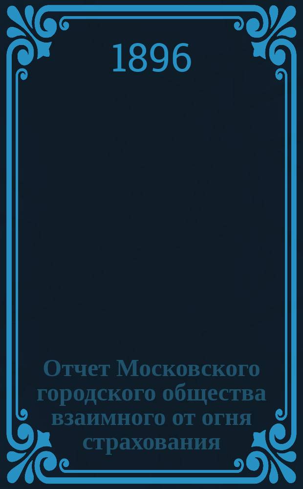 Отчет Московского городского общества взаимного от огня страхования (учрежденного в 1888 г.) ... [за 1895 год]