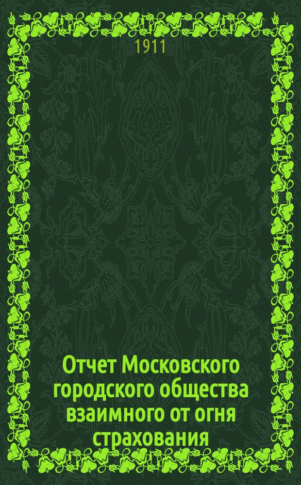 Отчет Московского городского общества взаимного от огня страхования (учрежденного в 1888 г.) ... за 1910 год