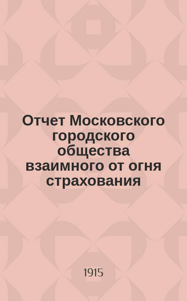 Отчет Московского городского общества взаимного от огня страхования (учрежденного в 1888 г.) ... за 1914 год