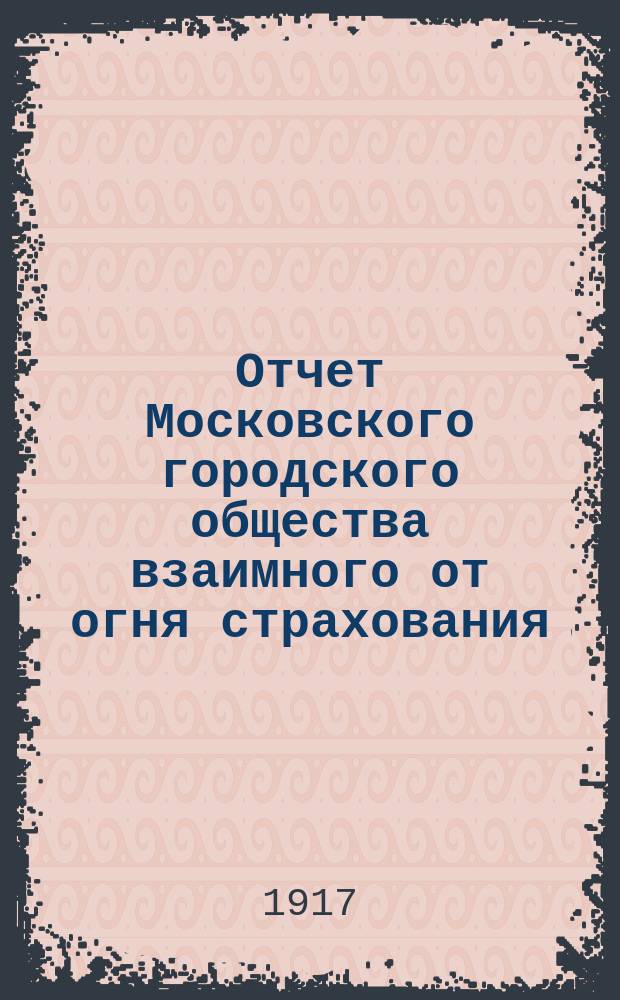 Отчет Московского городского общества взаимного от огня страхования (учрежденного в 1888 г.) ... за 1916 год