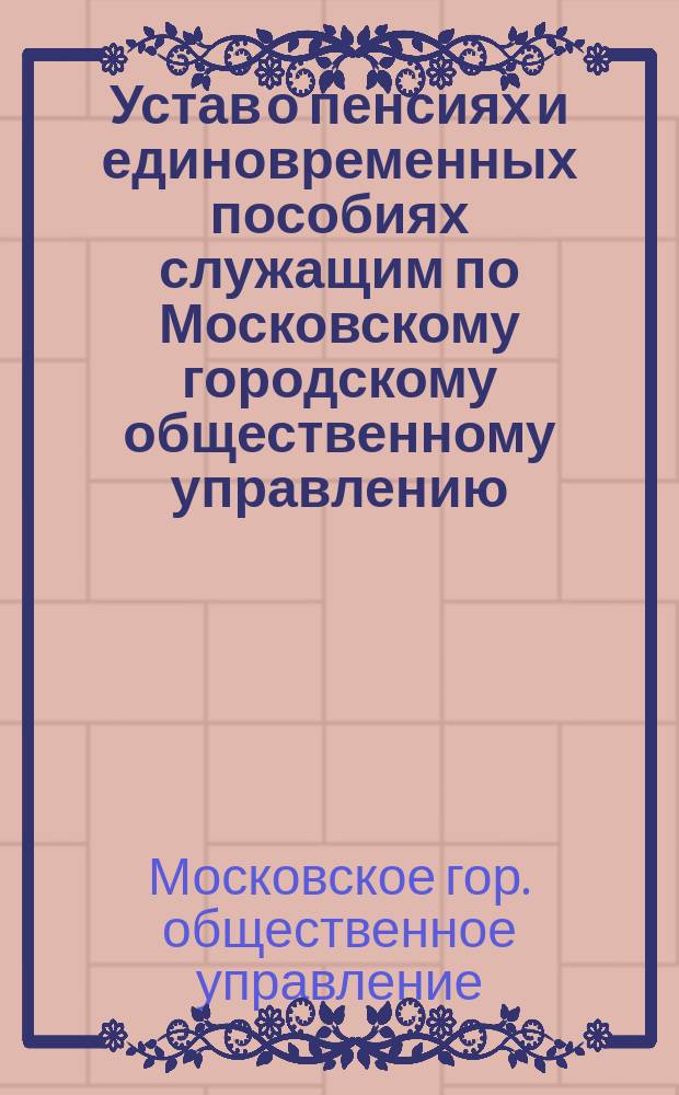 Устав о пенсиях и единовременных пособиях служащим по Московскому городскому общественному управлению : Проект