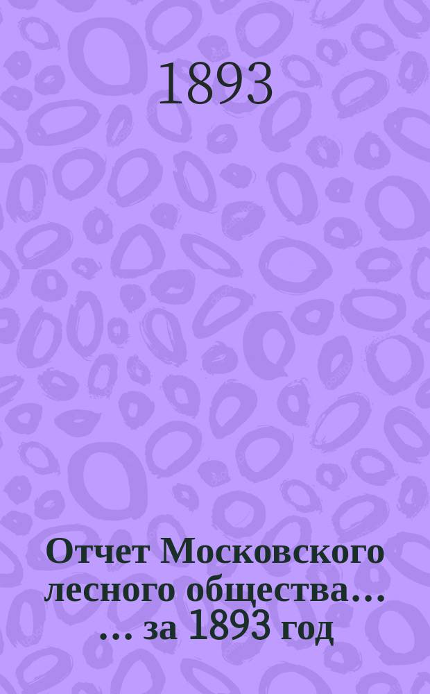 Отчет Московского лесного общества ... ... за 1893 год