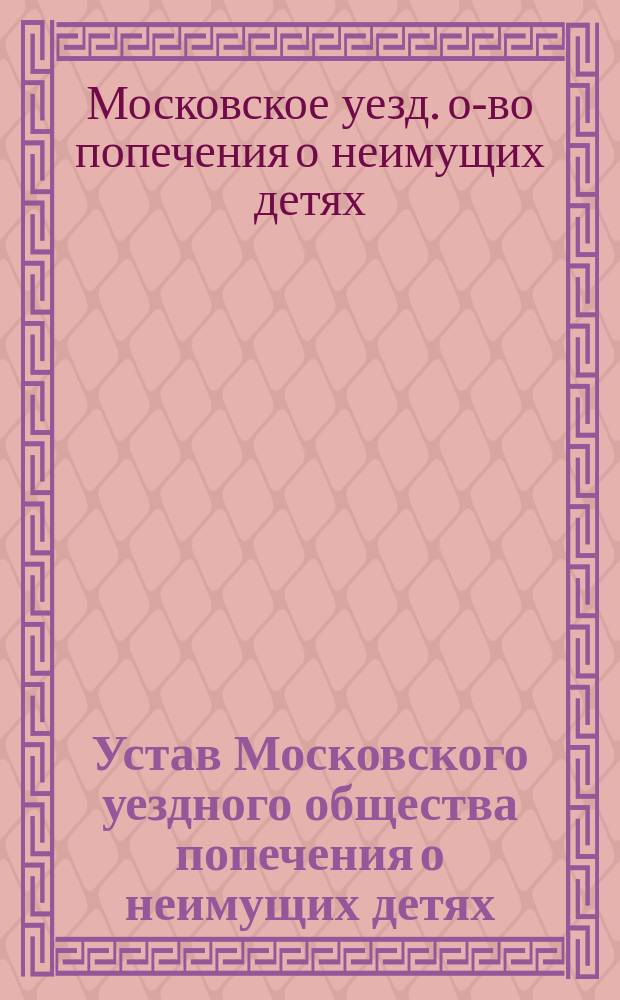 Устав Московского уездного общества попечения о неимущих детях : Утв. 22 янв. 1885 г