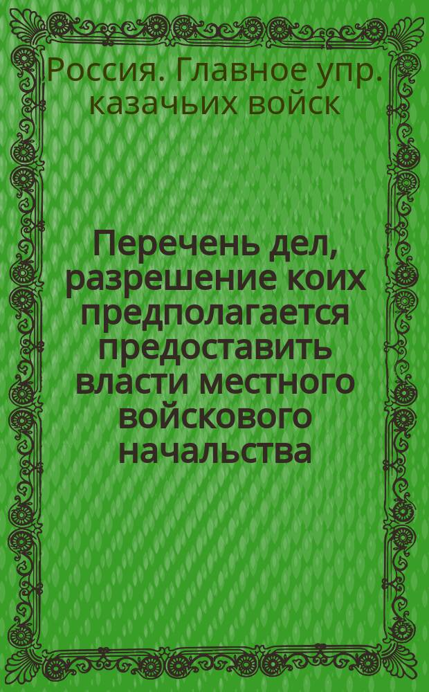 Перечень дел, разрешение коих предполагается предоставить власти местного войскового начальства (Приамурских казачьих войск)