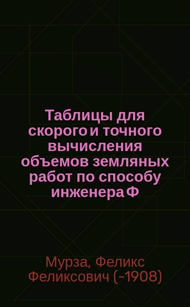 Таблицы для скорого и точного вычисления объемов земляных работ по способу инженера Ф.Ф. Мурзо : Примененные к поперечной профили выемок Уманских ветвей Юго-Зап. ж. д. ..