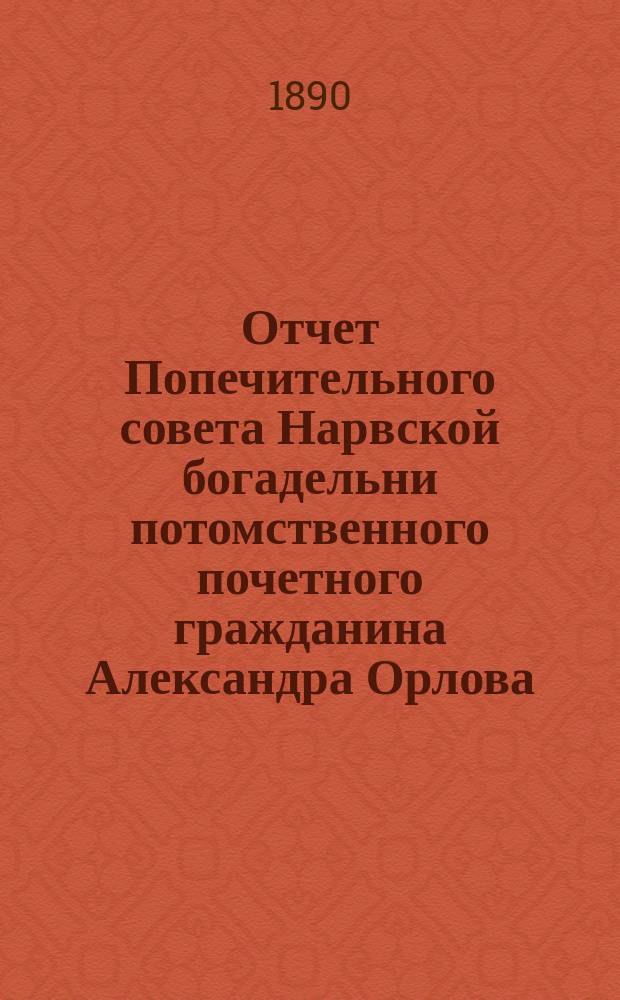 Отчет Попечительного совета Нарвской богадельни потомственного почетного гражданина Александра Орлова ... ... за 1895 г.