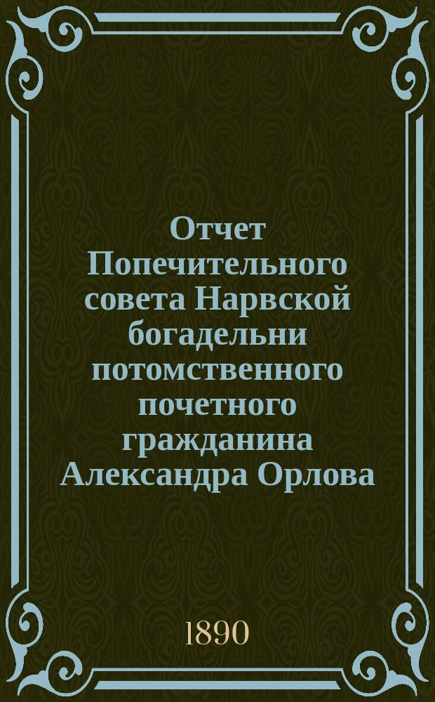 Отчет Попечительного совета Нарвской богадельни потомственного почетного гражданина Александра Орлова ... ... за 1900 г.