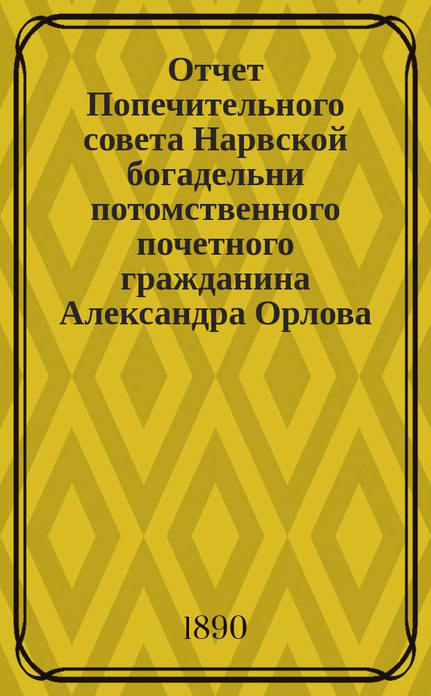 Отчет Попечительного совета Нарвской богадельни потомственного почетного гражданина Александра Орлова ... ... за 1903 г.