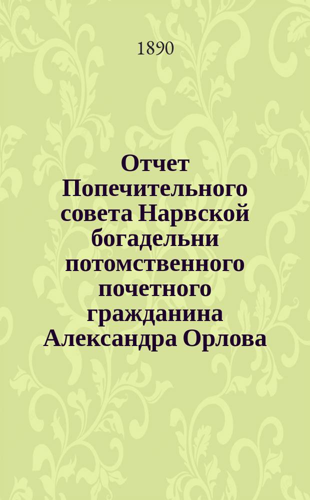 Отчет Попечительного совета Нарвской богадельни потомственного почетного гражданина Александра Орлова ... ... за 1904 г.