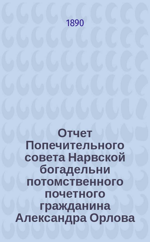 Отчет Попечительного совета Нарвской богадельни потомственного почетного гражданина Александра Орлова ... ... за 1907 г.