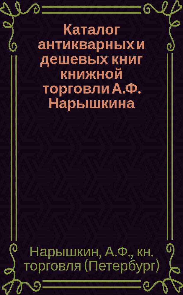 Каталог антикварных и дешевых книг книжной торговли А.Ф. Нарышкина : С.-Петербург ..