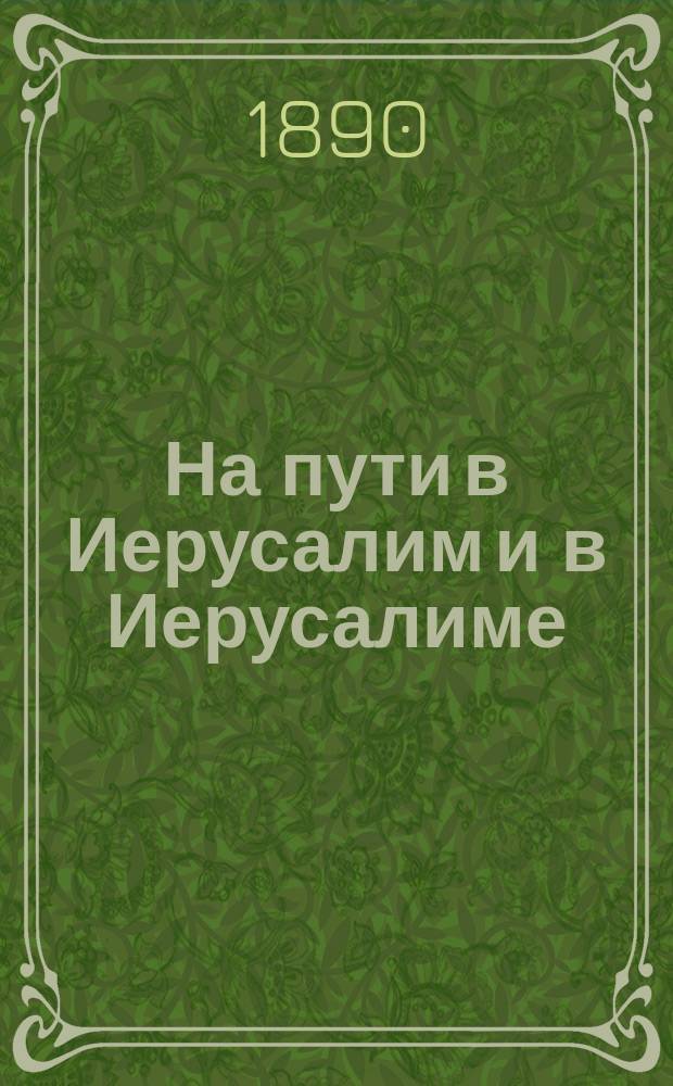 На пути в Иерусалим и в Иерусалиме : Впечатления и заметки поручика Кексгольмск. гренадерск... полка А.И. Недумова