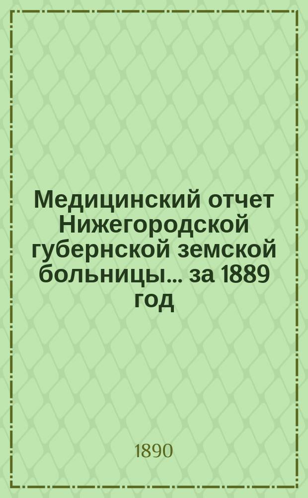 Медицинский отчет Нижегородской губернской земской больницы... ... за 1889 год
