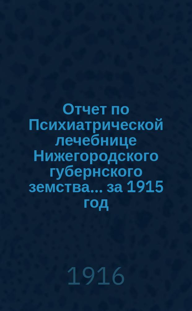 Отчет по Психиатрической лечебнице Нижегородского губернского земства... за 1915 год