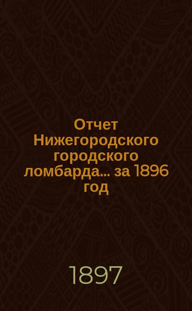 Отчет Нижегородского городского ломбарда... за 1896 год