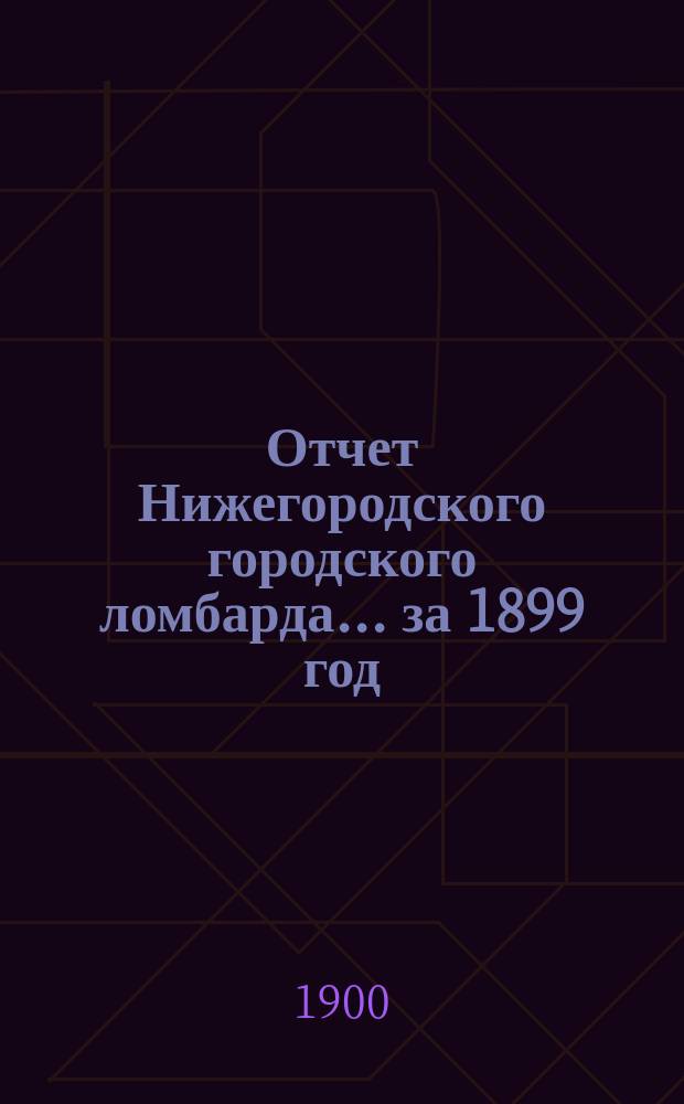 Отчет Нижегородского городского ломбарда... ... за 1899 год