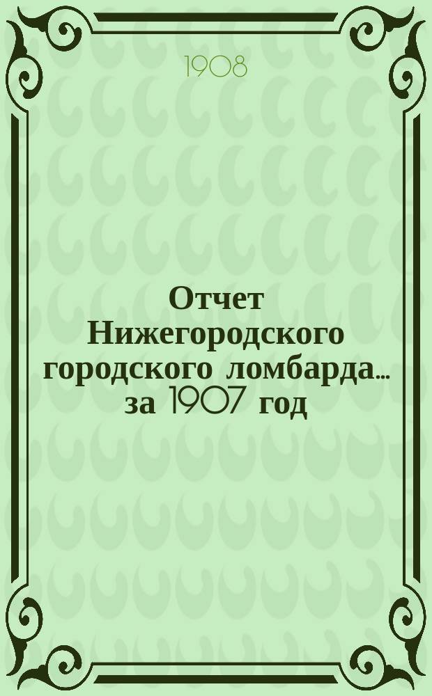 Отчет Нижегородского городского ломбарда... за 1907 год