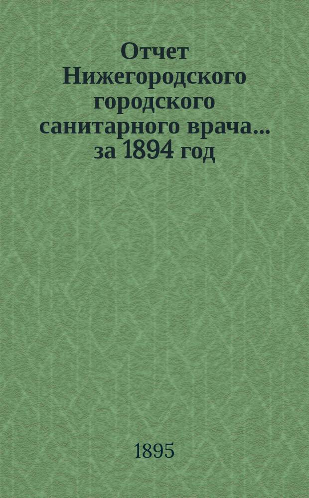 Отчет Нижегородского городского санитарного врача... за 1894 год : за 1894 год, со включением сведений о холерной эпидемии