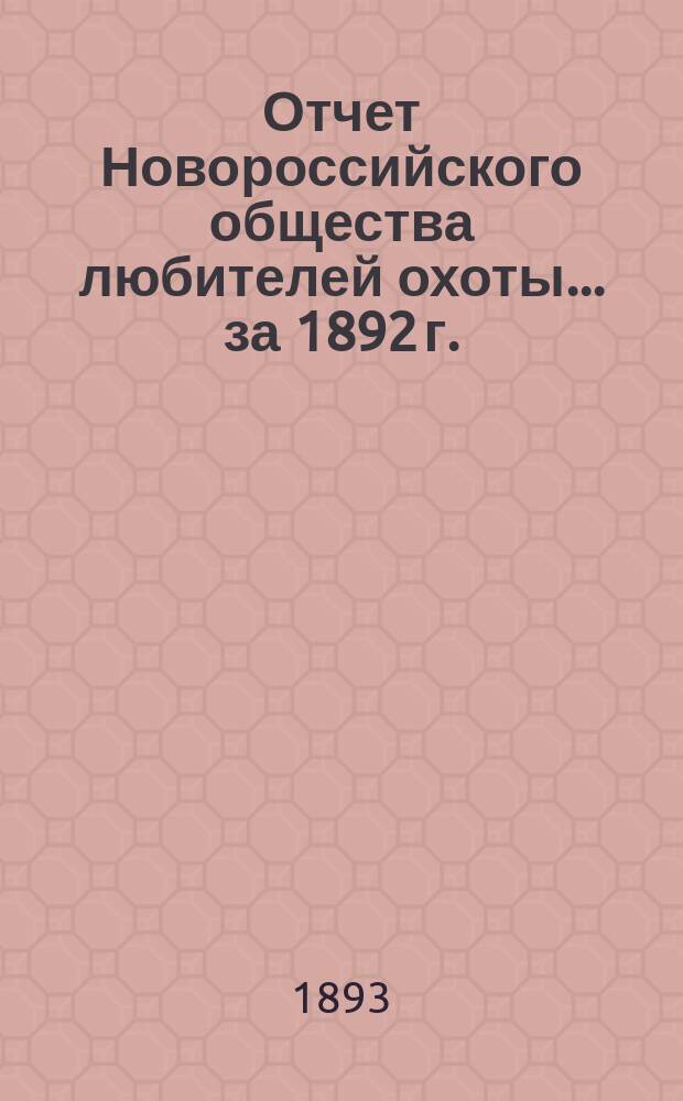 Отчет Новороссийского общества любителей охоты... ... за 1892 г.