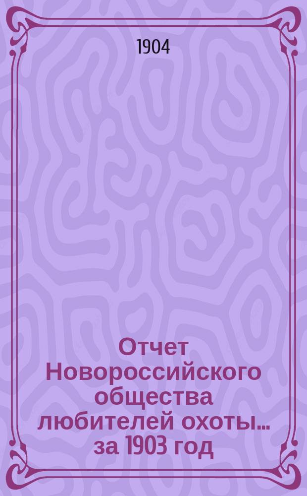Отчет Новороссийского общества любителей охоты... ... за 1903 год