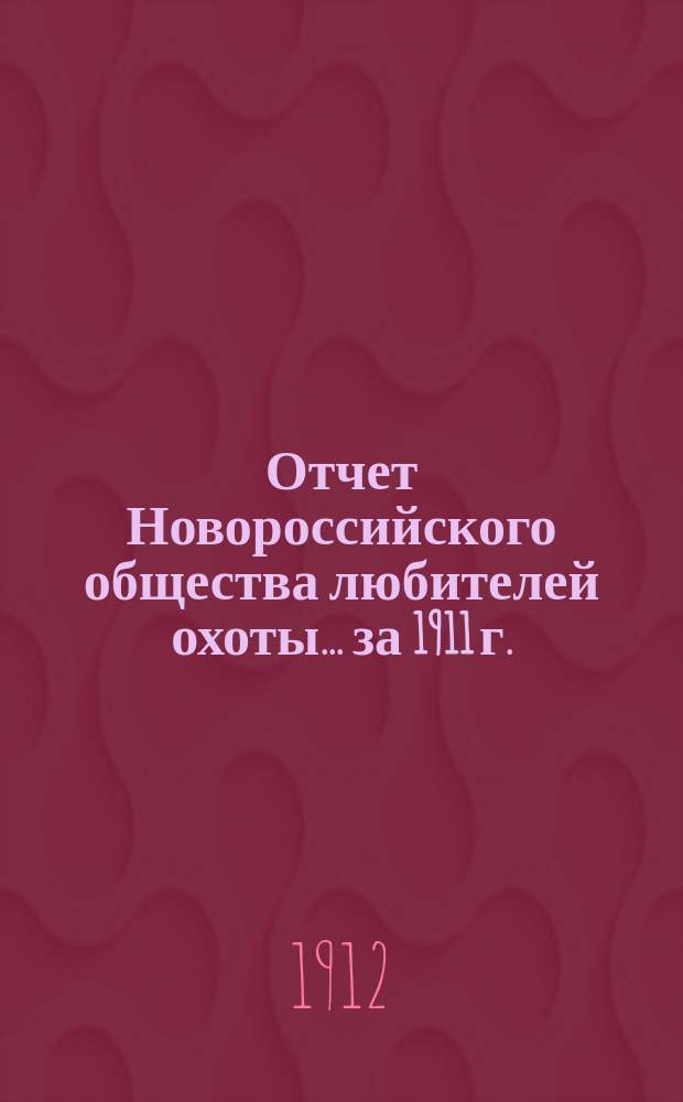 Отчет Новороссийского общества любителей охоты... ... за 1911 г.