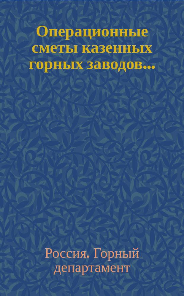 Операционные сметы казенных горных заводов...