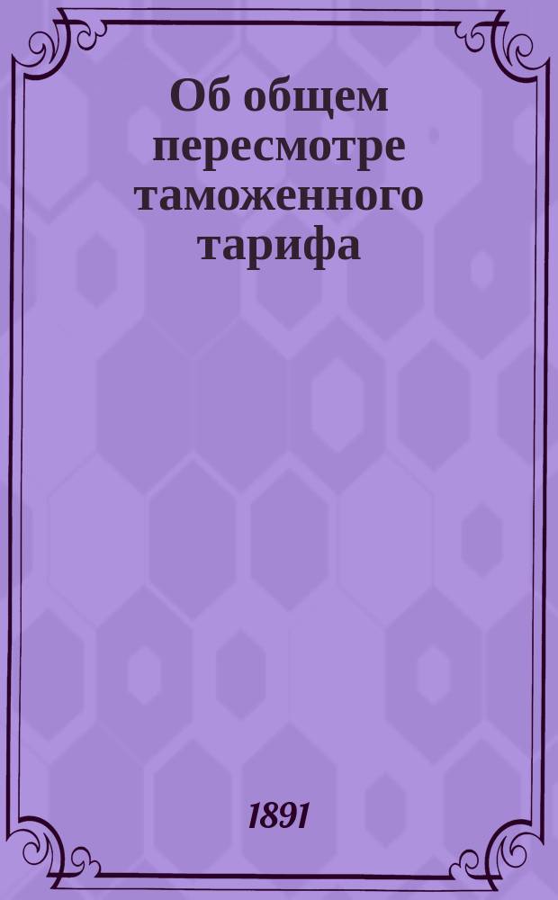 Об общем пересмотре таможенного тарифа : [Представление в Гос. совет]. Записка [1]-12. Записка 6. 9 февр. 1891 г.