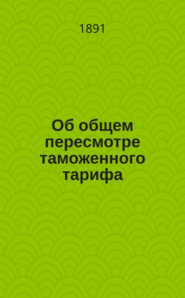 Об общем пересмотре таможенного тарифа : [Представление в Гос. совет]. Записка [1]-12. Записка 7. 22 февр. 1891 г.