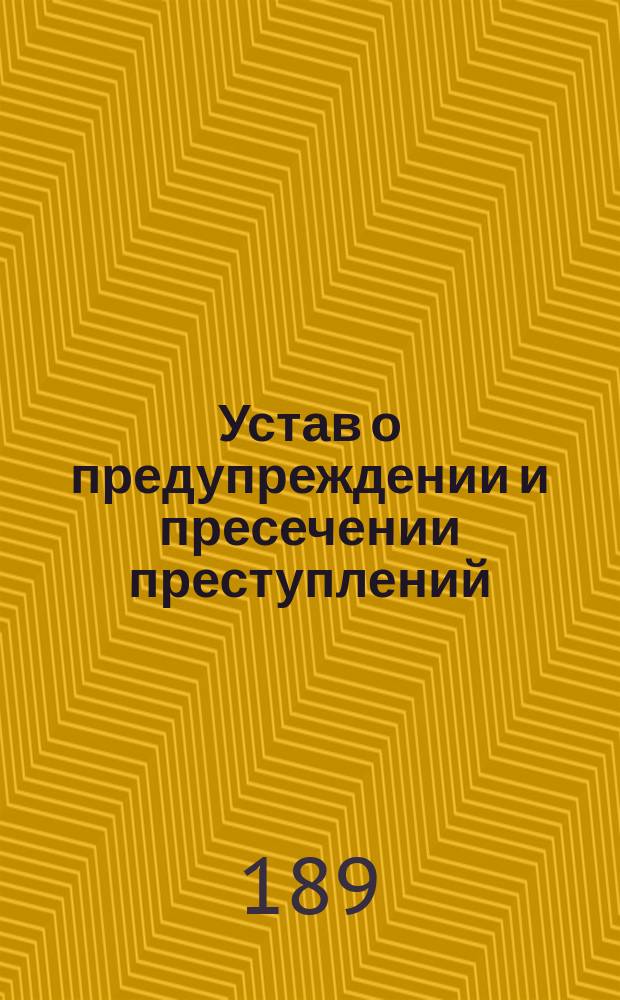 Устав о предупреждении и пресечении преступлений : Изд. 1890 г