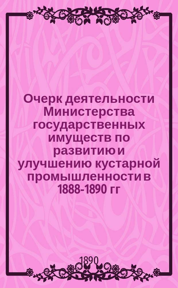 Очерк деятельности Министерства государственных имуществ по развитию и улучшению кустарной промышленности в 1888-1890 гг.