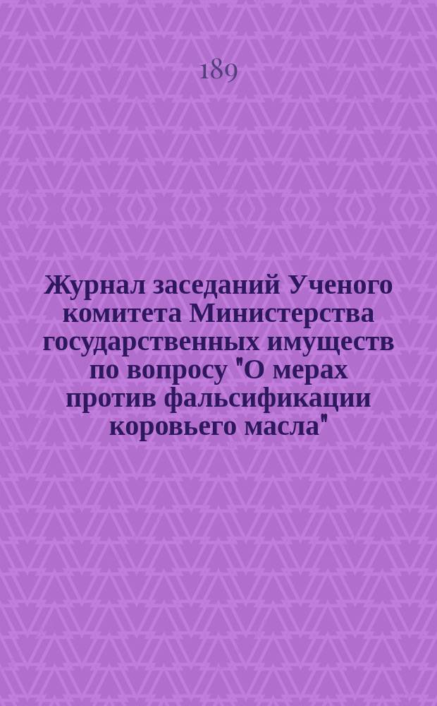 Журнал заседаний Ученого комитета Министерства государственных имуществ по вопросу "О мерах против фальсификации коровьего масла"