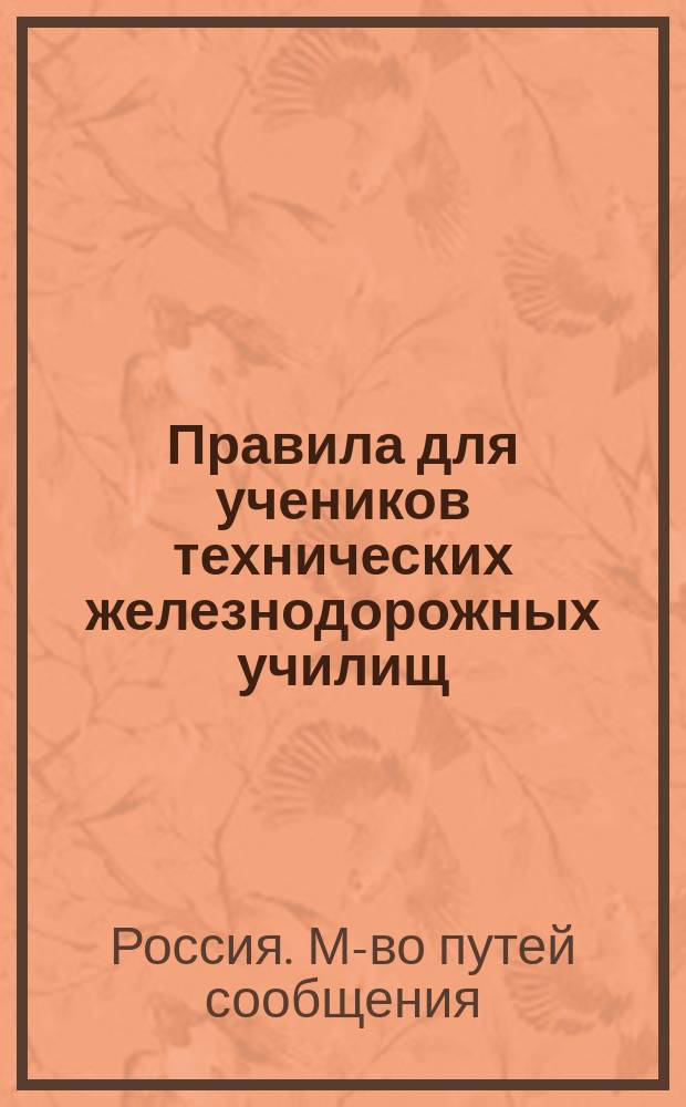 Правила для учеников технических железнодорожных училищ: Утв. упр. М-вом пут. сообщ. 2 июля 1890 г.; Правила для учеников технических железнодорожных училищ: Утв. упр. М-вом пут. сообщ. 2 июля 1890 г.