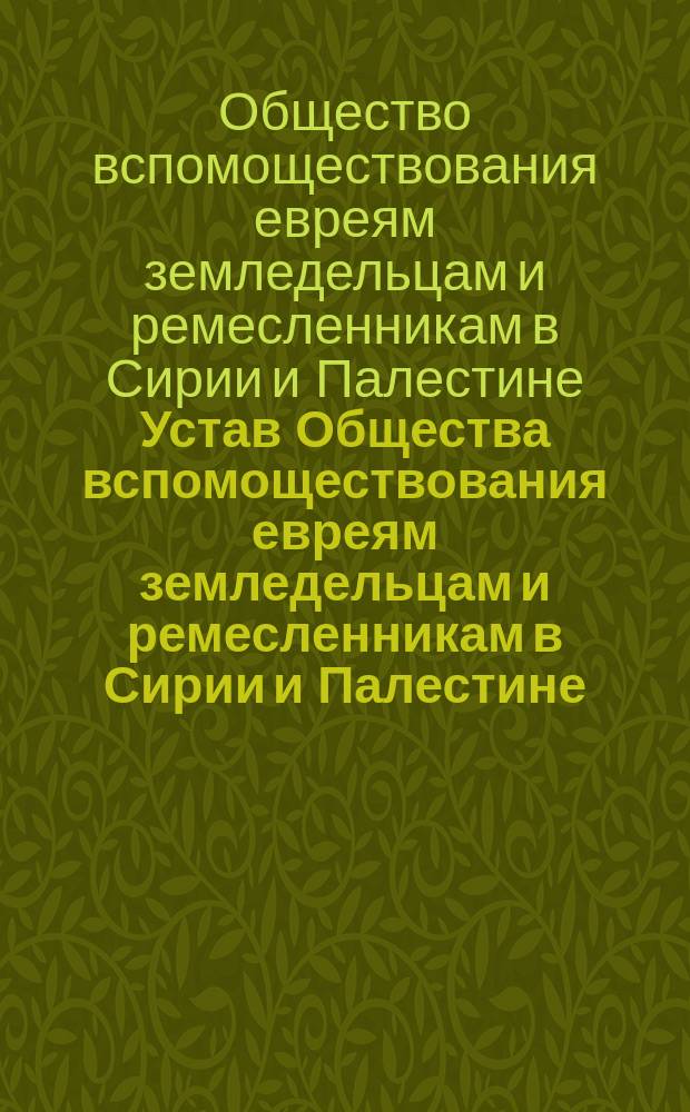 Устав Общества вспомоществования евреям земледельцам и ремесленникам в Сирии и Палестине : Утв. 9 февр. 1890 г.