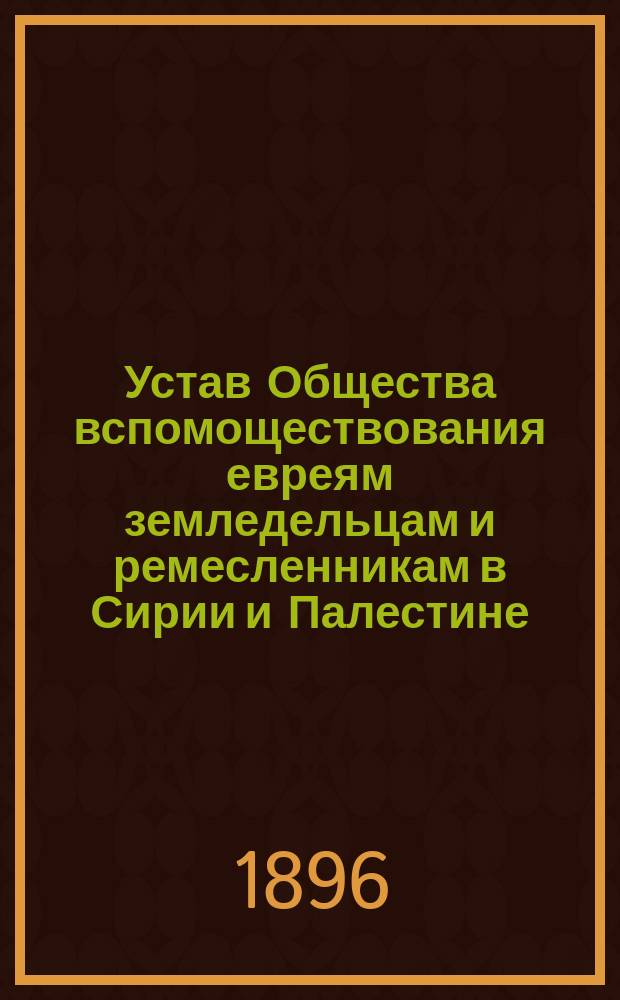 Устав Общества вспомоществования евреям земледельцам и ремесленникам в Сирии и Палестине : Утв. 9 февр. 1890 г.